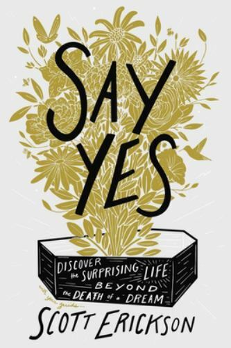 Say Yes: Discover the Surprising Life beyond the Death of a Dream – Scott Ericks